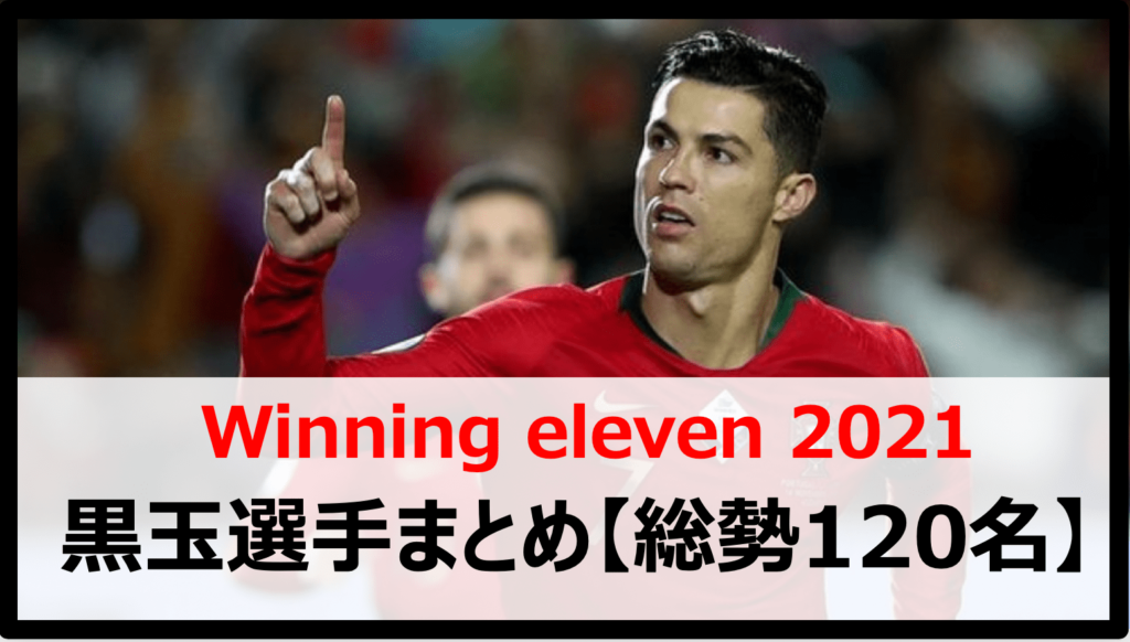 ウイイレ21 ポジション別の黒玉選手一覧 最強ランキング 黒昇格選手も 総勢124名 Boooost